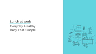 Lunch at work
Everyday. Healthy.
Busy. Fast. Simple.
 