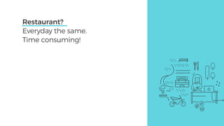 Restaurant?
Everyday the same.
Time consuming!
 