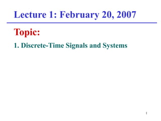 1
Lecture 1: February 20, 2007
Topic:
1. Discrete-Time Signals and Systems
 