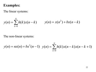 22
Examples:
The linear systems:
The non-linear systems:
0
( ) ( ) ( )
N
k
y n h k x n k

 
 2
( ) ( ) ( )
y n x n bx n k
  
3
( ) ( ) ( 1)
y n nx n bx n
  
0
( ) ( ) ( ) ( 1)
N
k
y n h k x n k x n k

   

 