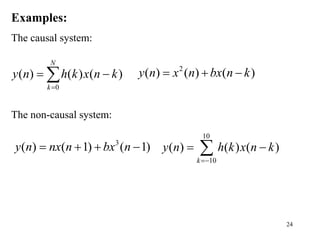 24
Examples:
The causal system:
The non-causal system:
0
( ) ( ) ( )
N
k
y n h k x n k

 

2
( ) ( ) ( )
y n x n bx n k
  
3
( ) ( 1) ( 1)
y n nx n bx n
   
10
10
( ) ( ) ( )
k
y n h k x n k

 

 