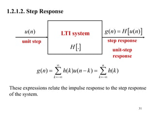 31
1.2.1.2. Step Response

.
H
unit step
( )
u n
step response
unit-step
response
 
( ) ( )
g n H u n

( ) ( ) ( ) ( )
n
k k
g n h k u n k h k

 
  
 
These expressions relate the impulse response to the step response
of the system.
LTI system
 