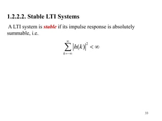 33
1.2.2.2. Stable LTI Systems
A LTI system is stable if its impulse response is absolutely
summable, i.e.
2
( )
k
h k


 

 