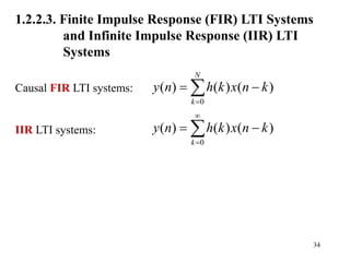 34
1.2.2.3. Finite Impulse Response (FIR) LTI Systems
and Infinite Impulse Response (IIR) LTI
Systems
Causal FIR LTI systems:
IIR LTI systems:
0
( ) ( ) ( )
N
k
y n h k x n k

 

0
( ) ( ) ( )
k
y n h k x n k


 

 