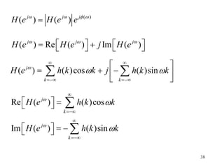 38
( )
( ) ( )
j j j
H e H e e
   

( ) Re ( ) Im ( )
j j j
H e H e j H e
  
   
 
   
( ) ( )cos ( )sin
j
k k
H e h k k j h k k

 
 
 
 
  
 
 
 
Re ( ) ( )cos
j
k
H e h k k




  
  
Im ( ) ( )sin
j
k
H e h k k




   
  
 