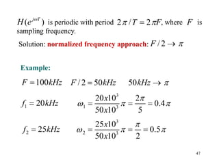 47
is periodic with period , where is
sampling frequency.
Solution: normalized frequency approach:
( )
j T
H e 
2 / 2
T F
 
 F
/2
F 

/2 50
F kHz
 50kHz 

3
1 3
20 10 2
0.4
50 10 5
x
x

  
  
3
2 3
25 10
0.5
50 10 2
x
x

  
  
100
F kHz

1 20
f kHz

2 25
f kHz

Example:
 