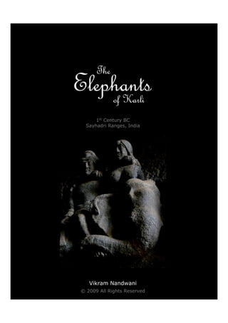1st
Century BC
Sayhadri Ranges, India
The
Elephantsof Karli
Vikram Nandwani
© 2009 All Rights Reserved
 