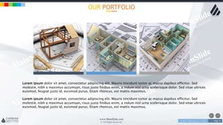 w w w . D o m a i n . c o m Page 17
www.MainSlide.com
© All Rights Reserved.
Confidential
OUR PORTFOLIO
Lorem ipsum dolor sit amet, consectetur adipiscing elit. Mauris tincidunt tortor ac massa dapibus efficitur. Sed
molestie, nibh a maximus accumsan, risus justo finibus enim, a indum nisl urna scelerisque dolor. Sed vitae ultrices
euismod, feugiat justo id, euismod purus. Etiam rhoncus, est mattis maximus.
Lorem ipsum dolor sit amet, consectetur adipiscing elit. Mauris tincidunt tortor ac massa dapibus efficitur. Sed
molestie, nibh a maximus accumsan, risus justo finibus enim, a indum nisl urna scelerisque dolor. Sed vitae ultrices
euismod, feugiat justo id, euismod purus. Etiam rhoncus, est mattis maximus.
 