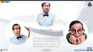 w w w . D o m a i n . c o m Page 4
www.MainSlide.com
© All Rights Reserved.
Confidential
Picture slide
Picture slide
There are many variations of passages of lorem
ipsum available, but the majority have suffered
alteration in some form, by injected humour, or
randomized words which don't look even
slightly believable. If you are going to use A
passage of lorem ipsum, you need to be sure.
 