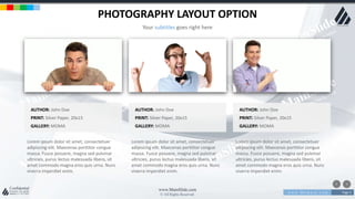 w w w . D o m a i n . c o m Page 5
www.MainSlide.com
© All Rights Reserved.
Confidential
PHOTOGRAPHY LAYOUT OPTION
Your subtitles goes right here
PRINT: Silver Paper, 20x15
AUTHOR: John Doe
GALLERY: MOMA
PRINT: Silver Paper, 20x15
AUTHOR: John Doe
GALLERY: MOMA
PRINT: Silver Paper, 20x15
AUTHOR: John Doe
GALLERY: MOMA
Lorem ipsum dolor sit amet, consectetuer
adipiscing elit. Maecenas porttitor congue
massa. Fusce posuere, magna sed pulvinar
ultricies, purus lectus malesuada libero, sit
amet commodo magna eros quis urna. Nunc
viverra imperdiet enim.
Lorem ipsum dolor sit amet, consectetuer
adipiscing elit. Maecenas porttitor congue
massa. Fusce posuere, magna sed pulvinar
ultricies, purus lectus malesuada libero, sit
amet commodo magna eros quis urna. Nunc
viverra imperdiet enim.
Lorem ipsum dolor sit amet, consectetuer
adipiscing elit. Maecenas porttitor congue
massa. Fusce posuere, magna sed pulvinar
ultricies, purus lectus malesuada libero, sit
amet commodo magna eros quis urna. Nunc
viverra imperdiet enim.
 