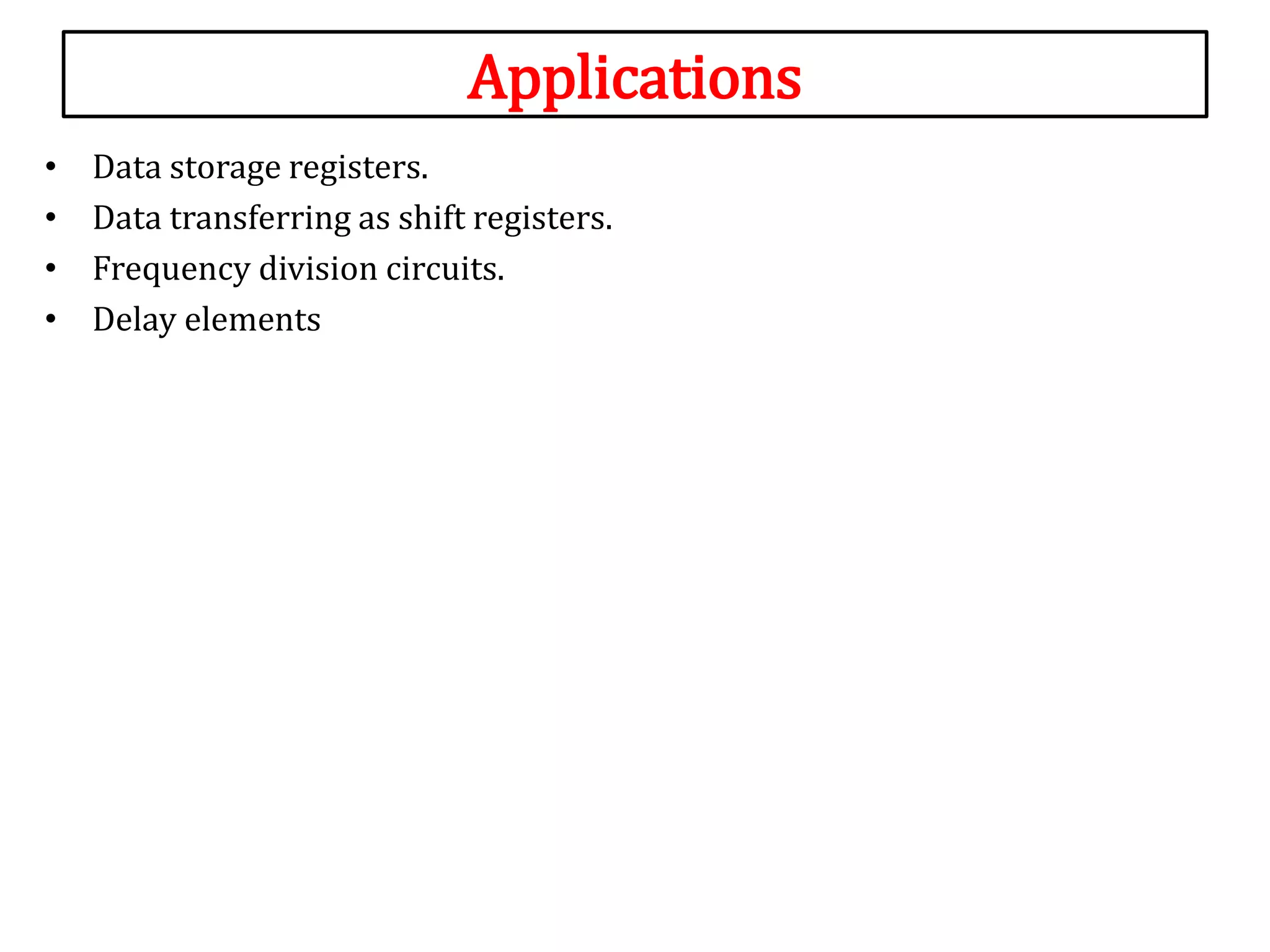 Applications
• Data storage registers.
• Data transferring as shift registers.
• Frequency division circuits.
• Delay elements