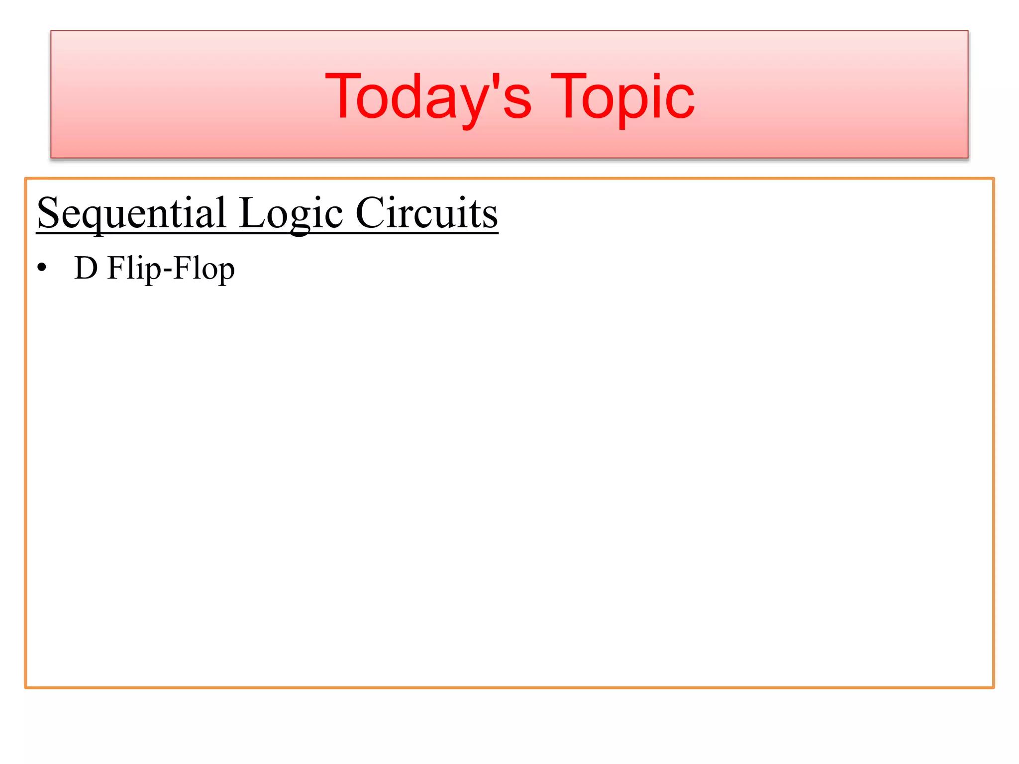 Today's Topic
Sequential Logic Circuits
• D Flip-Flop