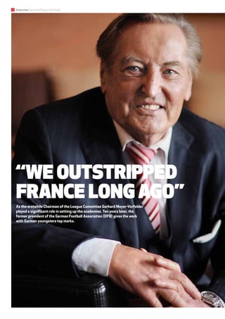 10 Interview Gerhard Mayer-Vorfelder
“We outstripped
France long ago”
As the erstwhile Chairman of the League Committee Gerhard Mayer-Vorfelder
played a significant role in setting up the academies. Ten years later, the
former president of the German Football Association (DFB) gives the work
with German youngsters top marks.
 