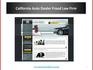California Auto Dealer Fraud Law Firm




           www.dealerfraudlawyer.com    1
 