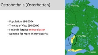 • Population 180.000+
• The city of Vasa (60.000+)
• Finland’s largest energy cluster
• Demand for more energy experts
Ostrobothnia (Österbotten)
 