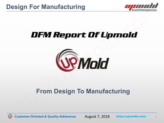 Customer-Oriented & Quality-Adherence http://upmold.com 1
August 7, 2018
Design For Manufacturing
DFM Report Of Upmold
From Design To Manufacturing
http://upm
old.com
 