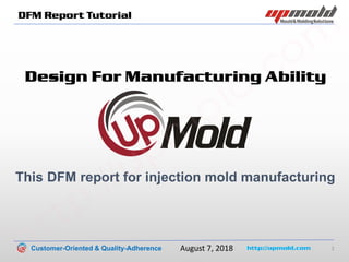 Customer-Oriented & Quality-Adherence http://upmold.com 1
August 7, 2018
DFM Report Tutorial
Design For Manufacturing Ability
This DFM report for injection mold manufacturing
http://upm
old.com
 