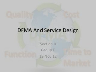 DFMA And Service Design

        Section B
         Group E
        19 Nov 12
 