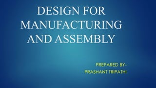 DESIGN FOR
MANUFACTURING
AND ASSEMBLY
PREPARED BY-
PRASHANT TRIPATHI
 