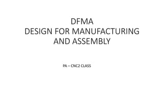 DFMA
DESIGN FOR MANUFACTURING
AND ASSEMBLY
PA – CNC2 CLASS
 