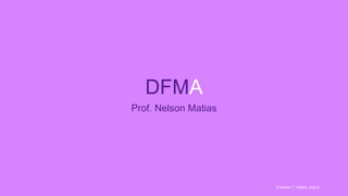 DFMA
Prof. Nelson Matias
© Nelson T. Matias_Aula 6
 
