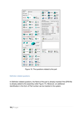 19 | P a g e
Figure 16: The questions related to the part
Definition related questions
In Definition related questions, the Name of the part is already inserted if the DFM file
is already added to the assembly (refer Figure 17). Moreover, an additional
identification in the form of Part number can be inserted in the system.
 