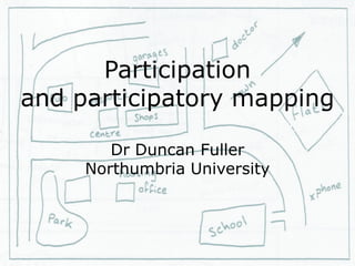 Participation
and participatory mapping

        Dr Duncan Fuller
     Northumbria University