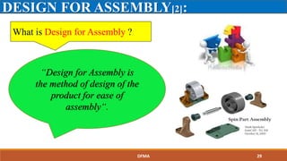 DESIGN FOR ASSEMBLY[2]:
What is Design for Assembly ?
“Design for Assembly is
the method of design of the
product for ease of
assembly“.
DFMA 29
 
