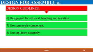 DESIGN FOR ASSEMBLY[2]:
DESIGN GUIDLINES:
6) Design part for retrieval, handling and insertion.
7) Use symmetric component.
8) Use top-down assembly.
DFMA 33
 