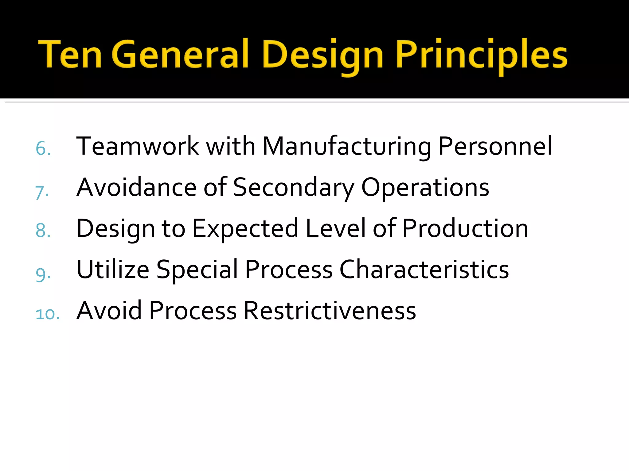 6. Teamwork with Manufacturing Personnel
7. Avoidance of Secondary Operations
8. Design to Expected Level of Production
9. Utilize Special Process Characteristics
10. Avoid Process Restrictiveness
 