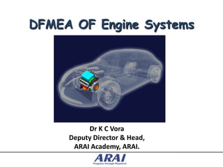 DFMEA OF Engine Systems




          Dr K C Vora
     Deputy Director & Head,
      ARAI Academy, ARAI.
 