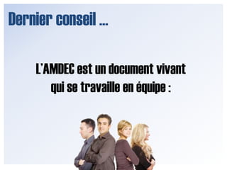Dernier conseil …L’AMDEC est un document vivant qui se travaille en équipe : 