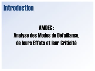 IntroductionAMDEC :Analyse des Modes de Défaillance, de leurs Effets et leur Criticité