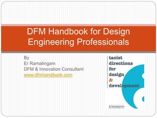 By
Er Ramalingam
DFM & Innovation Consultant
www.dfmhandbook.com
DFM Handbook for Design
Engineering Professionals
 