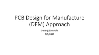 PCB Design for Manufacture
(DFM) Approach
Devang Sankhala
3/6/2017
 