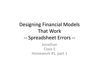 Designing Financial Models That Work-- Spreadsheet Errors -- Jonathan Class 1Homework #1, part 1 