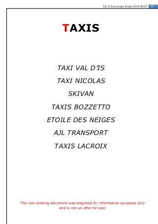 95Val d’Isère Sales Book 2014-2015
TAXIS
TAXI VAL D’IS
TAXI NICOLAS
SKIVAN
TAXIS BOZZETTO
ETOILE DES NEIGES
AJL TRANSPORT
TAXIS LACROIX
This non-binding document was prepared for information purposes only
and is not an offer for sale
 