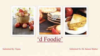 ‘d Foodie’
Submitted To: Dr. Sameer MathurSubmitted By: Yujata
 