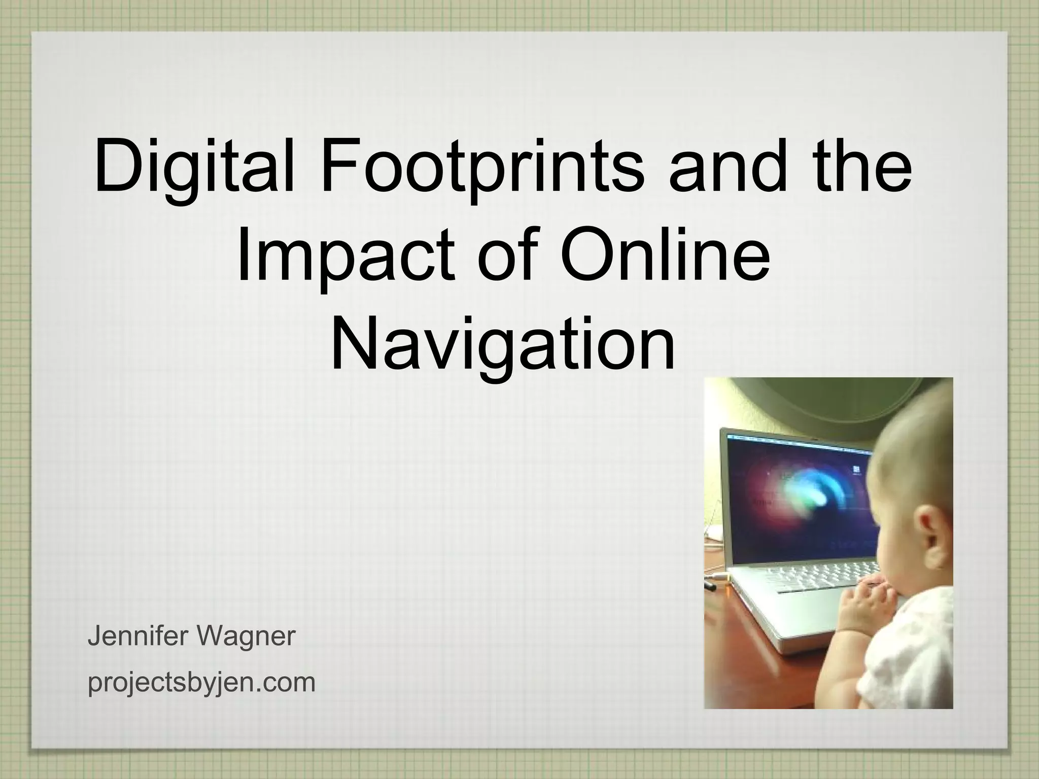 Digital Footprints and the
     Impact of Online
        Navigation


Jennifer Wagner
projectsbyjen.com
 