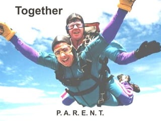 Together




      P. A. R. E. N. T.
 