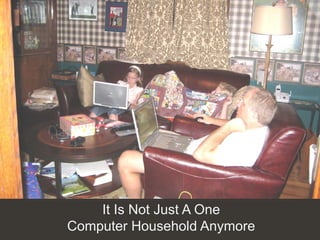 It Is Not Just A One
Computer Household Anymore
 