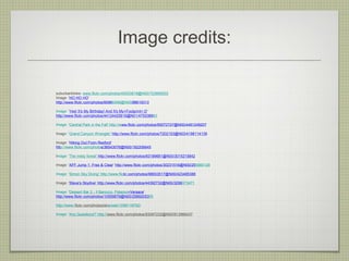 Image credits:

suburbanbloke: www.flickr.com/photos/49333819@N00/723665503
Image: 'HO HO HO'
http://www.flickr.com/photos/85966598@N00/98619313

Image: 'Yes! It's My Birthday! And It's My+Footprint+:D'
http://www.flickr.com/photos/44124425616@N01/475538963

Image: 'Central Park in the Fall' http://www.flickr.com/photos/95572727@N00/4481249207

Image: 'Grand Canyon Wrangler' http://www.flickr.com/photos/7202153@N03/4198114139

Image: 'Hiking Out From Rexford'
http://www.flickr.com/photos/36543076@N00/182206645

Image: 'The misty forest' http://www.flickr.com/photos/83189681@N00/3015215842

Image: 'AFF Jump 1: Free & Clear' http://www.flickr.com/photos/30231516@N00/255980128

Image: 'Simon Sky Diving' http://www.flickr.com/photos/98933517@N00/423485388

Image: 'Steve's Skydive' http://www.flickr.com/photos/44392732@N00/3299373471

Image: 'Dessert Bar 2 - Il Barocco, Palazzo+Versace'
http://www.flickr.com/photos/10559879@N00/2589205355

http://www.flickr.com/photos/shareski/1058118792/

Image: 'Any Questions?' http://www.flickr.com/photos/93097232@N00/813966437
 