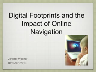 Digital Footprints and the
     Impact of Online
        Navigation


Jennifer Wagner
Revised 1/2013
 