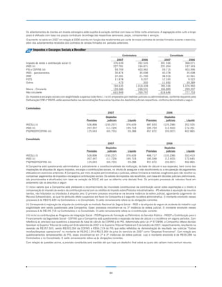 Os adiantamentos de clientes em moeda estrangeira estão sujeitos à variação cambial com base no Dólar norte-americano. A segregação entre curto e longo
prazo é efetuada com base nos prazos contratuais de entrega das respectivas aeronaves, peças, componentes e serviços.
O aumento no saldo em 2007 em relação a 2006 ocorreu em função dos recebimentos por conta de novos contratos de vendas firmados durante o exercício,
além dos adiantamentos recebidos dos contratos de vendas firmados em períodos anteriores.


22 Impostos e Encargos Sociais a Recolher
                                                                                         Controladora                                 Consolidado
                                                                                    2007                  2006                 2007                  2006
Imposto de renda e contribuição social (i)                                        376.639               352.535              391.536               368.071
INSS (ii)                                                                         227.781               194.871              231.054               197.343
PIS e COFINS (iii)                                                                 59.709               403.962               59.715               403.996
INSS - parcelamentos                                                               30.874                35.698               40.378                35.698
IRRF                                                                               37.281                21.700               38.916                22.941
FGTS                                                                               11.878                 9.207               12.245                 9.522
Outros                                                                                473                   355               11.692                39.389
                                                                                  744.635             1.018.328              785.536             1.076.960
Menos - Circulante                                                                133.686               248.531              166.890               299.207
Não circulante                                                                    610.949               769.797              618.646               777.753
Os impostos e encargos sociais com exigibilidade suspensa (vide itens i, ii e iii) amparados por medidas judiciais ou administrativas, conforme requerido pela
Deliberação CVM nº 89/05, estão apresentados nas demonstrações financeiras líquidas dos depósitos judiciais respectivos, conforme demonstrado a seguir:


Controladora
                                                                            2007                                                  2006
                                                                          Depósitos                                             Depósitos
                                                        Provisões          judiciais          Líquido          Provisões         judiciais           Líquido
IR/CSLL (i)                                             526.896          (150.257)           376.639            487.833         (135.298)           352.535
INSS (ii)                                               207.447           (11.729)           195.718            184.754          (12.403)           172.351
PIS/PASEP/COFINS (iii)                                  125.043           (65.755)            59.288            457.872          (55.007)           402.865


Consolidado
                                                                            2007                                                  2006
                                                                          Depósitos                                             Depósitos
                                                        Provisões          judiciais          Líquido          Provisões         judiciais           Líquido
IR/CSLL (i)                                             526.896          (150.257)           376.639            488.717         (135.298)           353.419
INSS (ii)                                               207.447           (11.729)           195.718            185.048          (12.403)           172.645
PIS/PASEP/COFINS (iii)                                  125.043           (65.755)            59.288            457.872          (55.007)           402.865
A Companhia está questionando administrativa e judicialmente a constitucionalidade da instituição, da base de cálculo e sua expansão, bem como das
majorações de alíquotas de alguns impostos, encargos e contribuições sociais, no intuito de assegurar o não recolhimento ou a recuperação de pagamentos
efetuados em exercícios anteriores. A Companhia, por meio de ações administrativas e judiciais, obteve liminares e medidas congêneres para não recolher ou
compensar pagamentos de impostos e encargos e contribuições sociais. Os valores de impostos não recolhidos, com base em decisões judiciais preliminares,
são provisionados e atualizados com base na variação da SELIC até que se obtenha uma decisão final. Os principais processos de natureza fiscal em
andamento são os descritos a seguir:
(i) Inclui valores que a Companhia está pleiteando o reconhecimento da imunidade constitucional da contribuição social sobre exportações e o direito à
compensação do imposto de renda e da contribuição social com os créditos do Imposto sobre Produtos Industrializados - IPI referentes à aquisição de insumos
isentos, não tributados ou tributados à alíquota zero. O primeiro processo encontra-se na terceira instância da esfera judicial, aguardando julgamento do
Recurso Extraordinário, ao qual foi atribuído efeito suspensivo em favor da Companhia e o segundo na esfera administrativa. O montante envolvido nesses
processos é de R$376.639 na Controladora e no Consolidado. O saldo remanescente refere-se às obrigações correntes.
(ii) Corresponde à majoração da alíquota da contribuição ao Instituto Nacional do Seguro Social - INSS e da alíquota do seguro de acidente do trabalho cuja
exigibilidade vem sendo questionada pela Companhia. Esses processos encontram-se na 3ª instância da esfera judicial. O montante envolvido nesses
processos é de R$195.718 na Controladora e no Consolidado. O saldo remanescente refere-se à contribuição corrente.
(iii) Inclui as contribuições ao Programa de Integração Social - PIS/Programa de Formação ao Patrimônio do Servidor Público - PASEP e Contribuição para o
Financiamento da Seguridade Social - COFINS que a Companhia está questionando a expansão da base de cálculo e a incidência em alguns períodos. Com
referência ao processo que questiona a expansão da base de cálculo da COFINS e do PIS, determinada pela Lei nº 9718/98, a Companhia obteve decisão
favorável no Superior Tribunal de Justiça em 6 de setembro de 2007 e no Supremo Tribunal Federal em 5 de outubro de 2007, respectivamente, resultando na
reversão de R$357.503, sendo R$303.284 da COFINS e R$54.219 do PIS que estão refletidos na demonstração de resultado nas rubricas “Outras
receitas/despesas operacionais” no montante de R$342.134 e R$15.369 de juros do exercício de 2007 como “Despesas financeiras”. Com relação aos
questionamentos remanescentes do PIS, esses encontram-se em 2ª e 3ª instâncias da esfera judicial, cujo o montante envolvido é de R$59.288 na
Controladora e no Consolidado. O saldo remanescente refere-se às obrigações correntes.
Com relação às questões acima, a provisão constituída será mantida até que haja um desfecho final sobre as quais não caibam mais nenhum recurso.




                                                                             44
 