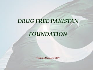 DRUG FREE PAKISTAN
FOUNDATION
Training Manager, DFPF
 