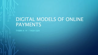 DIGITAL MODELS OF ONLINE
PAYMENTS
TYBIM A 14 – YASH OZA
 