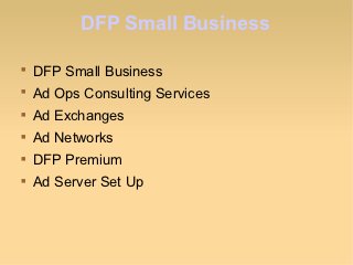 DFP Small Business


    DFP Small Business

    Ad Ops Consulting Services

    Ad Exchanges

    Ad Networks

    DFP Premium

    Ad Server Set Up
 