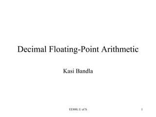 EE800, U of S 1
Decimal Floating-Point Arithmetic
Kasi Bandla
 
