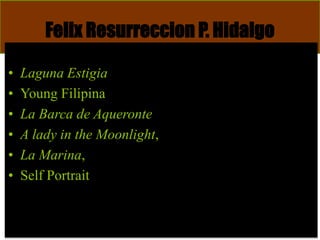 Felix Resurreccion P. Hidalgo
• Laguna Estigia
• Young Filipina
• La Barca de Aqueronte
• A lady in the Moonlight,
• La Marina,
• Self Portrait
 