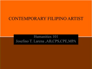 CONTEMPORARY FILIPINO ARTIST
Humanities 102
Josefino T. Larena ,AB,CPS,CPE,MPA
 